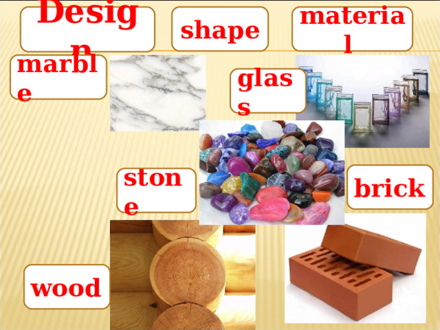 shape Design material marble glass       brick stone wood 