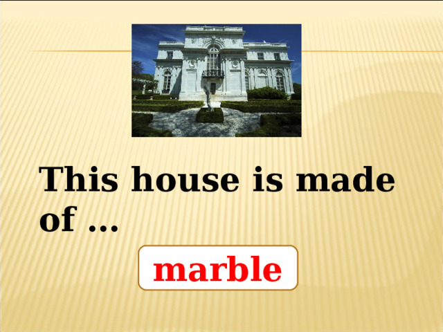 This house is made of … marble 