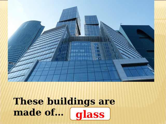 These buildings are made of… glass 