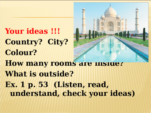 Your ideas !!! Country? City? Colour? How many rooms are inside? What is outside? Ex. 1 p. 53 (Listen, read, understand , с heck your ideas)    