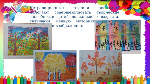 Нетрадиционные техники рисования помогают совершенствовать творческие способности детей дошкольного возраста. Развивают мелкую моторику, образное мышление и воображение. 