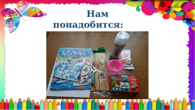  Нам понадобится: 
