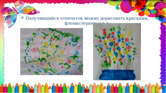 Получившийся отпечаток можно дорисовать красками, фломастерами и т.д. 