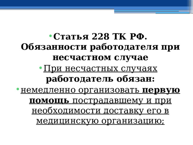 Статья 228 ТК РФ.  Обязанности работодателя  при несчастном случае При несчастных случаях работодатель обязан: немедленно организовать первую помощь пострадавшему и при необходимости доставку его в медицинскую организацию; 