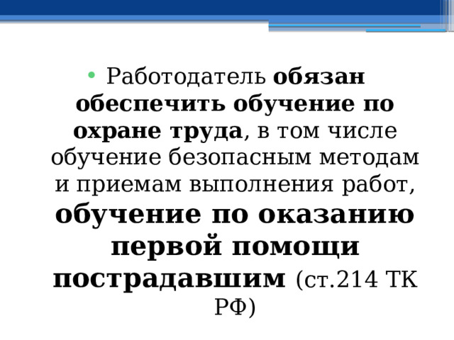 Работодатель обязан обеспечить обучение по охране труда , в том числе обучение безопасным методам и приемам выполнения работ, обучение по оказанию первой помощи пострадавшим (ст.214 ТК РФ) 