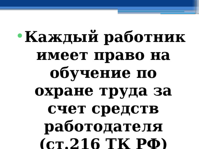 Каждый работник имеет право на обучение по охране труда за счет средств работодателя (ст.216 ТК РФ) 
