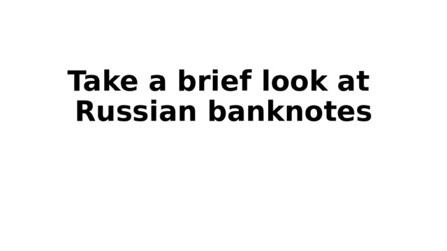 Take a brief look at  Russian banknotes 
