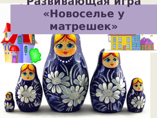 Развивающая игра «Новоселье у матрешек»   