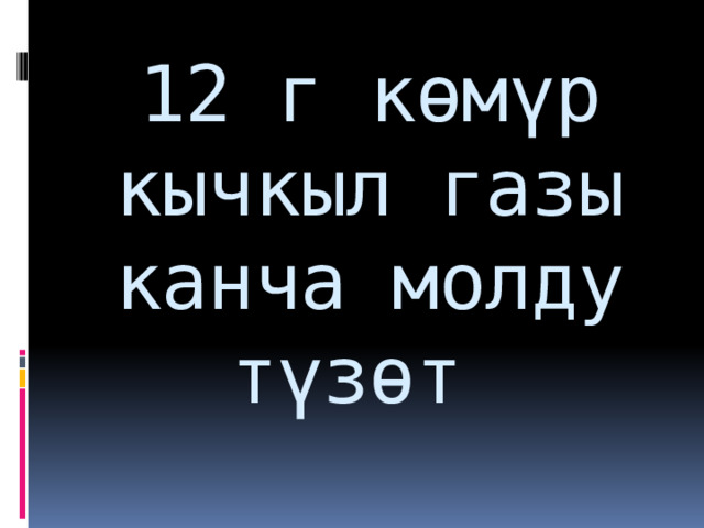 12 г көмүр кычкыл газы канча молду түзөт 