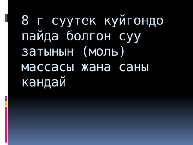 8 г суутек куйгондо пайда болгон суу затынын (моль) массасы жана саны кандай 
