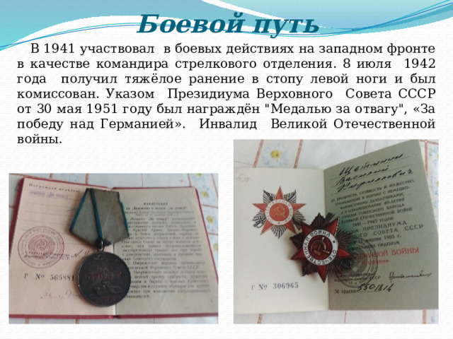 Боевой путь В 1941 участвовал в боевых действиях на западном фронте в качестве командира стрелкового отделения. 8 июля 1942 года получил тяжёлое ранение в стопу левой ноги и был комиссован. Указом Президиума Верховного Совета СССР от 30 мая 1951 году был награждён 