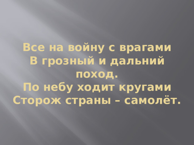 Все на войну с врагами  В грозный и дальний поход.  По небу ходит кругами  Сторож страны – самолёт. 