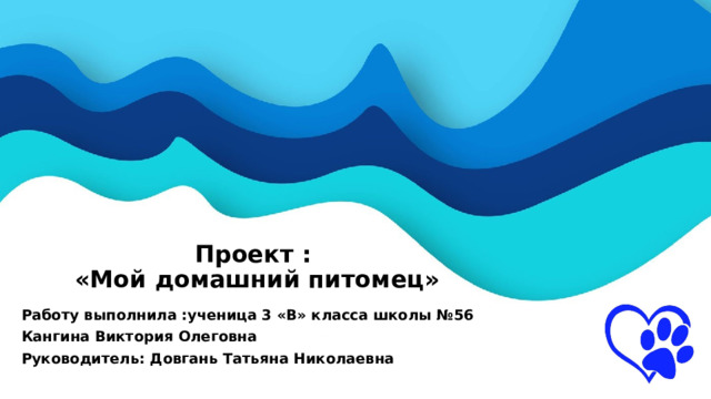Проект :  «Мой домашний питомец»     Работу выполнила :ученица 3 «В» класса школы №56 Кангина Виктория Олеговна Руководитель: Довгань Татьяна Николаевна  