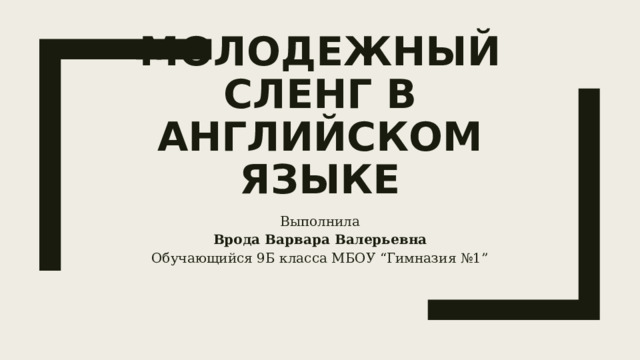 Молодежный сленг в английском языке Выполнила Врода Варвара Валерьевна Обучающийся 9Б класса МБОУ “Гимназия №1” 