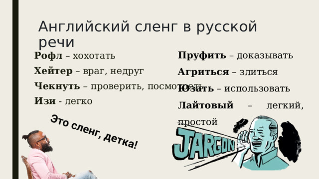 Английский сленг в русской речи Пруфить – доказывать Агриться – злиться Юзать – использовать Лайтовый – легкий, простой Рофл – хохотать Хейтер – враг, недруг Чекнуть – проверить, посмотреть Изи - легко 