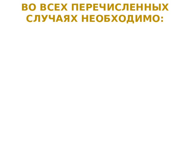 Во всех перечисленных случаях необходимо: 