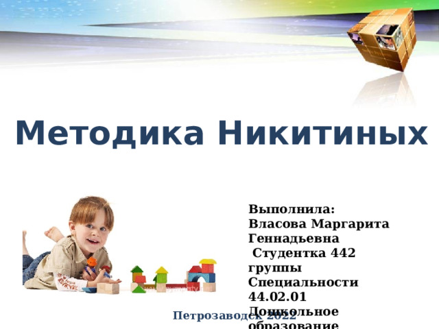 Методика Никитиных Выполнила: Власова Маргарита Геннадьевна  Студентка 442 группы Специальности 44.02.01 Дошкольное образование Петрозаводск 2022 