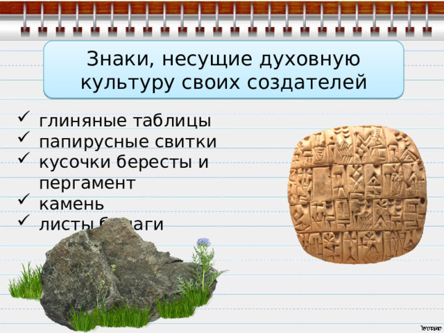 Знаки, несущие духовную культуру своих создателей глиняные таблицы папирусные свитки кусочки бересты и пергамент камень листы бумаги 