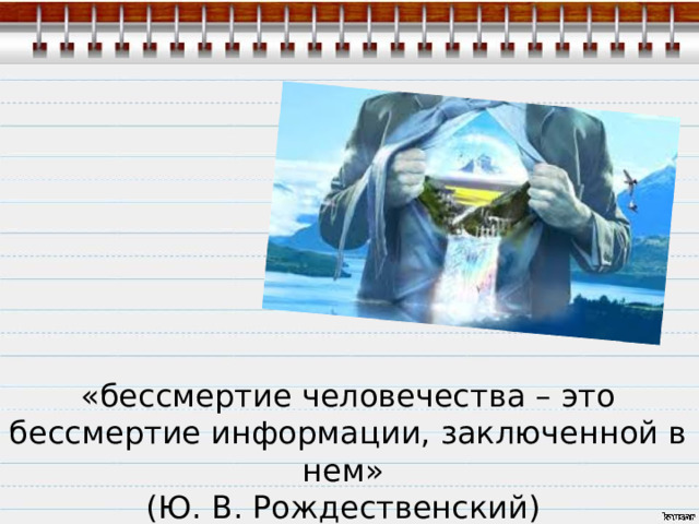 «бессмертие человечества – это бессмертие информации, заключенной в нем» (Ю. В. Рождественский) 