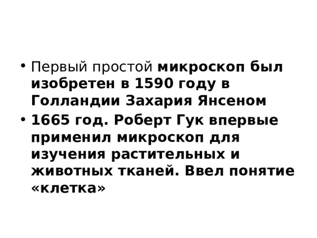 Первый простой микроскоп был изобретен в 1590 году в Голландии Захария Янсеном 1665 год. Роберт Гук впервые применил микроскоп для изучения растительных и животных тканей. Ввел понятие «клетка» 
