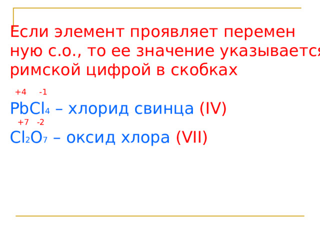 Если элемент проявляет перемен ную с.о., то ее значение указывается римской цифрой в скобках  +4 -1  PbCl 4 – хлорид свинца ( IV)  +7 -2 Cl 2 O 7 – оксид хлора ( VII) 