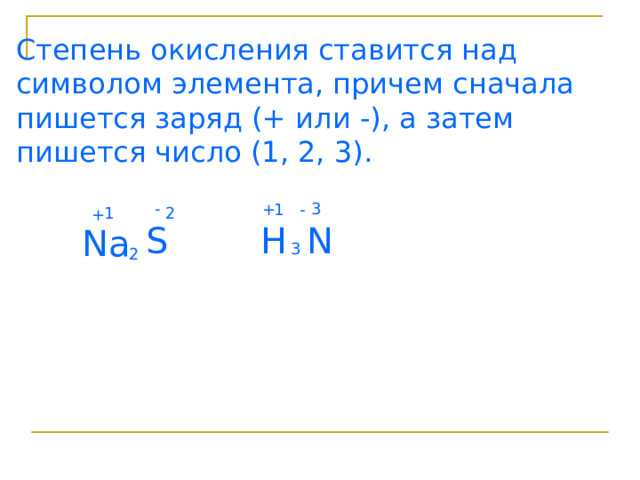 Степень окисления ставится над символом элемента, причем сначала пишется заряд (+ или -), а затем пишется число (1, 2, 3). - 3 + - 1 1 2 + S H N Na 3 2 