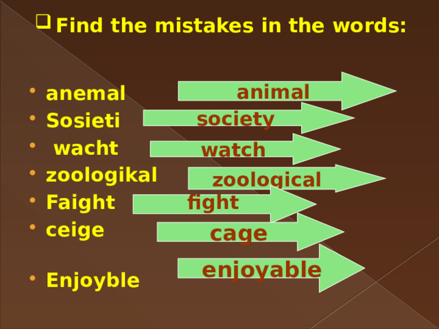  Find the mistakes in the words: animal anemal Sosieti  wacht zoologikal Faight ceige Enjoyble society watch zoological fight  cage enjoyable 