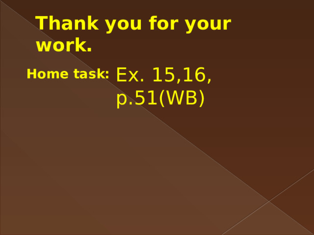 Thank you for your work. Ex. 15,16, p.51(WB)  Home task: 