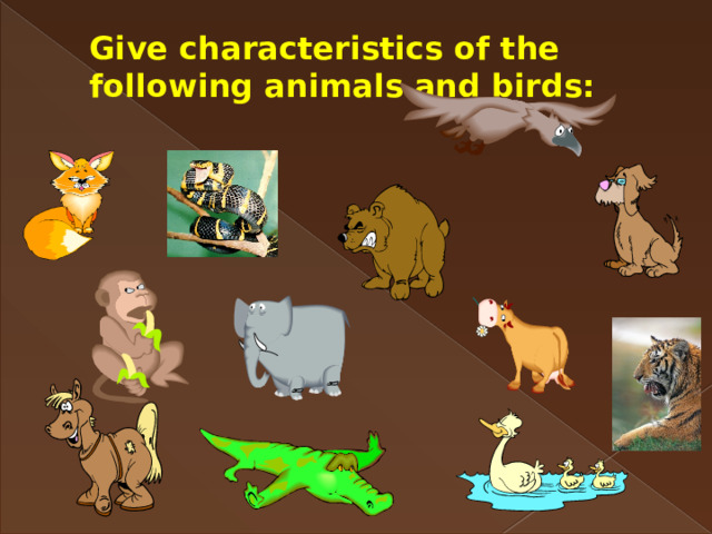 Give characteristics of the following animals and birds: 