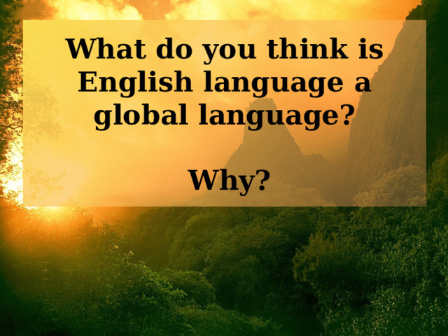What do you think is English language a global language?   Why? 