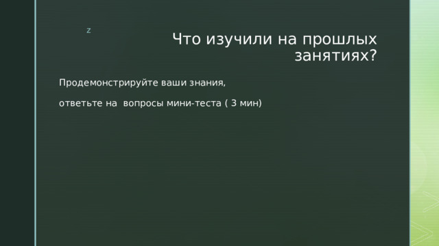 Что изучили на прошлых занятиях? Продемонстрируйте ваши знания, ответьте на вопросы мини-теста ( 3 мин) 