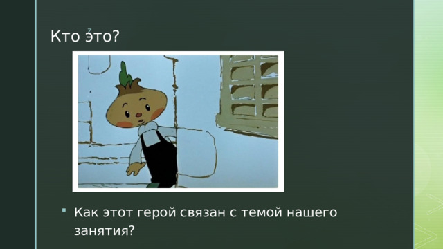 Кто это?    Как этот герой связан с темой нашего занятия? 