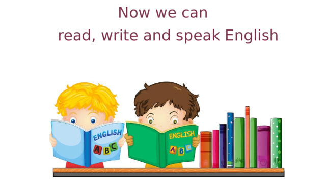 Now we can read, write and speak English 