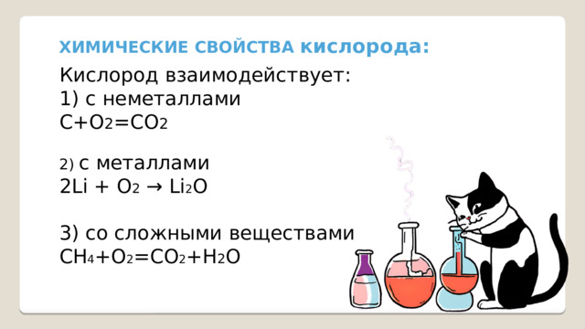 ХИМИЧЕСКИЕ СВОЙСТВА кислорода: Кислород взаимодействует: 1) с неметаллами С+О 2 =СО 2 2) с металлами 2Li + O 2 → Li 2 O 3) со сложными веществами СН 4 +О 2 =СО 2 +Н 2 О 