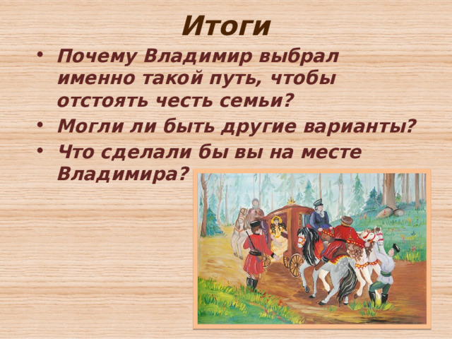 Итоги Почему Владимир выбрал именно такой путь, чтобы отстоять честь семьи? Могли ли быть другие варианты? Что сделали бы вы на месте Владимира? 