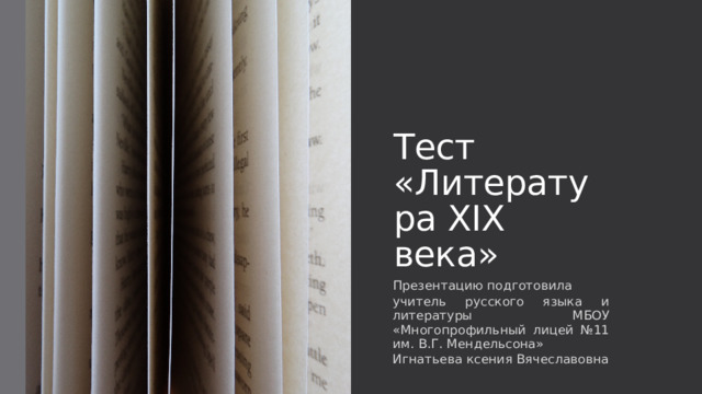 Тест «Литература XIX века» Презентацию подготовила учитель русского языка и литературы МБОУ «Многопрофильный лицей №11 им. В.Г. Мендельсона» Игнатьева ксения Вячеславовна  