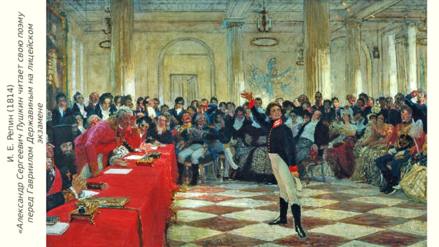 И. Е. Репин (1814) «Александр Сергеевич Пушкин читает свою поэму перед Гавриилом Державиным на лицейском экзамене в Царском Селе 8 января 1815 года».   