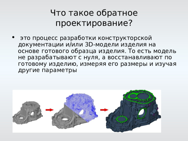 Что такое обратное проектирование?   это процесс разработки конструкторской документации и/или 3D-модели изделия на основе готового образца изделия. То есть модель не разрабатывают с нуля, а восстанавливают по готовому изделию, измеряя его размеры и изучая другие параметры 