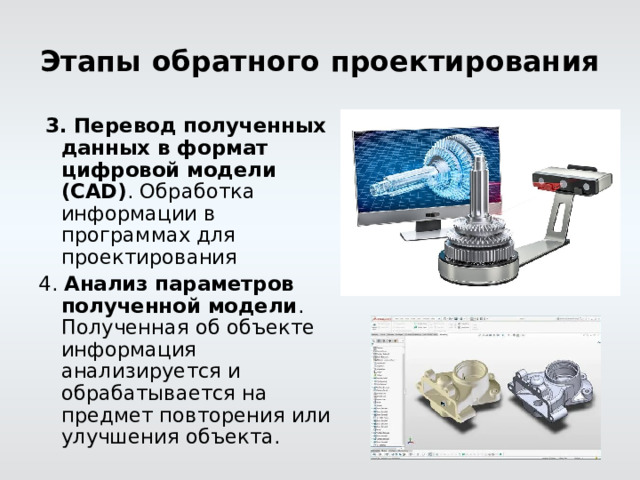 Этапы обратного проектирования  3. Перевод полученных данных в формат цифровой модели (CAD) . Обработка информации в программах для проектирования 4. Анализ параметров полученной модели . Полученная об объекте информация анализируется и обрабатывается на предмет повторения или улучшения объекта. 
