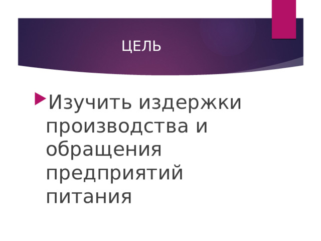 ЦЕЛЬ Изучить издержки производства и обращения предприятий питания 