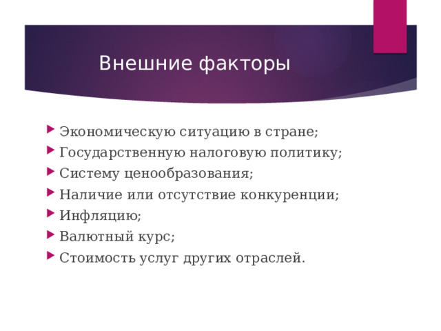 Внешние факторы Экономическую ситуацию в стране; Государственную налоговую политику; Систему ценообразования; Наличие или отсутствие конкуренции; Инфляцию; Валютный курс; Стоимость услуг других отраслей. 