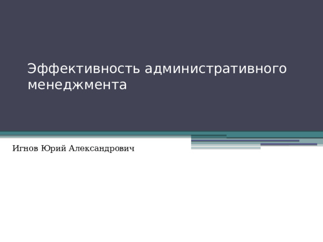 Эффективность административного менеджмента   Вопрос 5 Эффективность административного менеджмента Игнов Юрий Александрович 