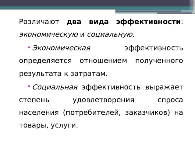 Различают два вида эффективности : экономическую и социальную . Экономическая эффективность определяется отношением полученного результата к затратам. Социальная эффективность выражает степень удовлетворения спроса населения (потребителей, заказчиков) на товары, услуги. 