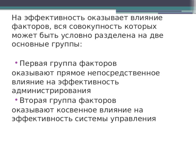 На эффективность оказывает влияние факторов, вся совокупность которых может быть условно разделена на две основные группы: Первая группа факторов оказывают прямое непосредственное влияние на эффективность администрирования Вторая группа факторов оказывают косвенное влияние на эффективность системы управления 