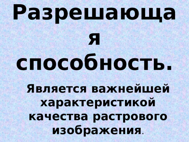 Разрешающая способность. Является важнейшей характеристикой качества растрового изображения . 