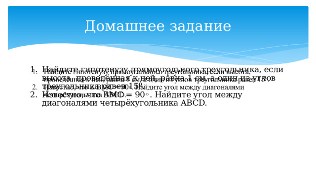 Домашнее задание Найдите гипотенузу прямоугольного треугольника, если высота, проведённая к ней, равна 1 см, а один из углов треугольника равен 15º. Известно, что BMC = 90◦. Найдите угол между диагоналями четырёхугольника ABCD.   