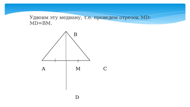 Удвоим эту медиану, т.е. проведем отрезок MD: MD=BM.    В     А М С    D 