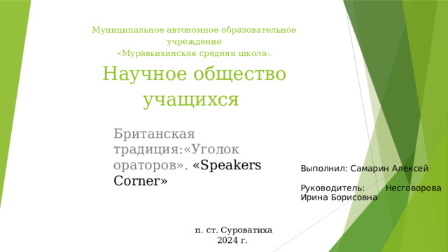 Муниципальное автономное образовательное учреждение  «Муравьихинская средняя школа ».  Научное общество учащихся      Британская традиция:«Уголок ораторов». «Speakers Corner» Выполнил: Самарин Алексей   Руководитель: Несговорова Ирина Борисовна  п. ст. Суроватиха  2024 г. 