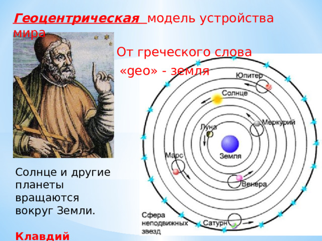 Геоцентрическая  модель устройства мира  От греческого слова  «geo» - земля Солнце и другие планеты вращаются вокруг Земли. Клавдий Птолемей XI-XVI века. 