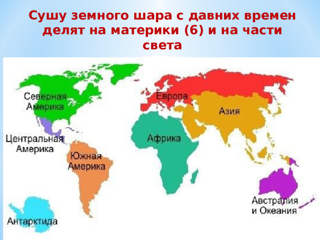 Сушу земного шара с давних времен делят на материки (6) и на части света Частей света исторически тоже шесть 